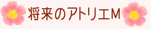 将来のアトリエM