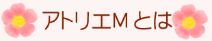 アトリエMとは　トップページ